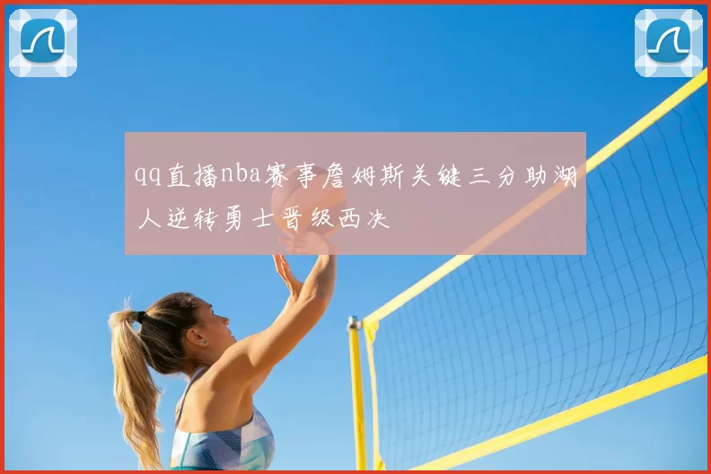 qq直播nba赛事詹姆斯关键三分助湖人逆转勇士晋级西决