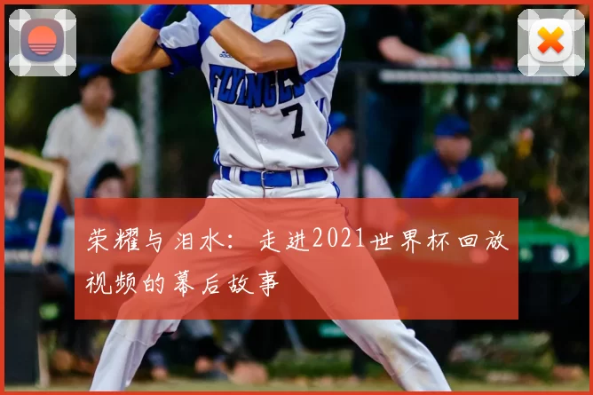 荣耀与泪水：走进2021世界杯回放视频的幕后故事