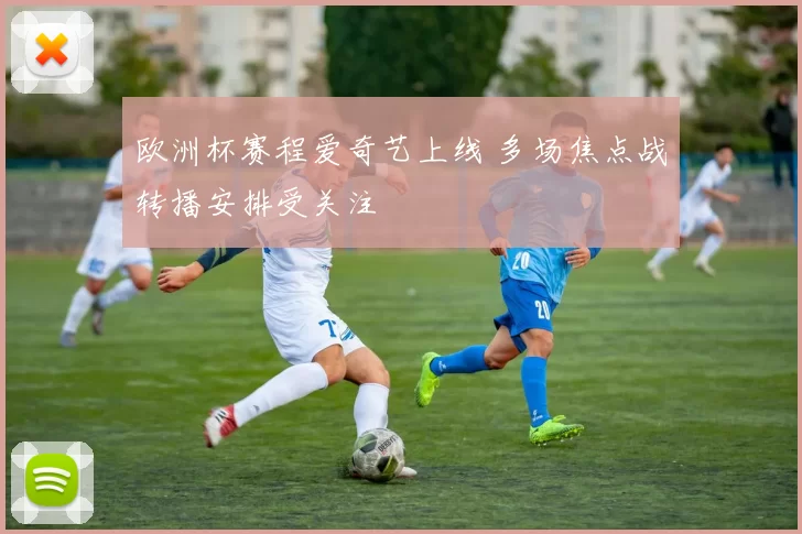 欧洲杯赛程爱奇艺上线 多场焦点战转播安排受关注
