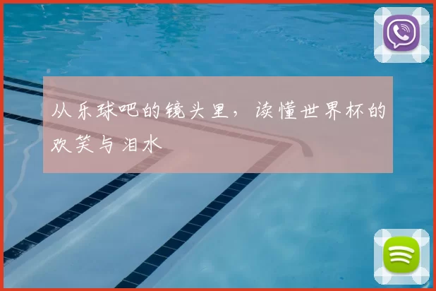 从乐球吧的镜头里，读懂世界杯的欢笑与泪水