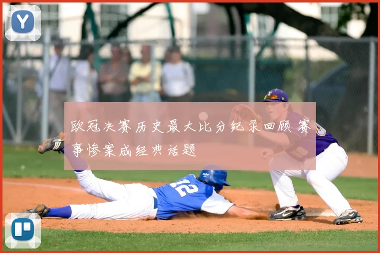 欧冠决赛历史最大比分纪录回顾 赛事惨案成经典话题