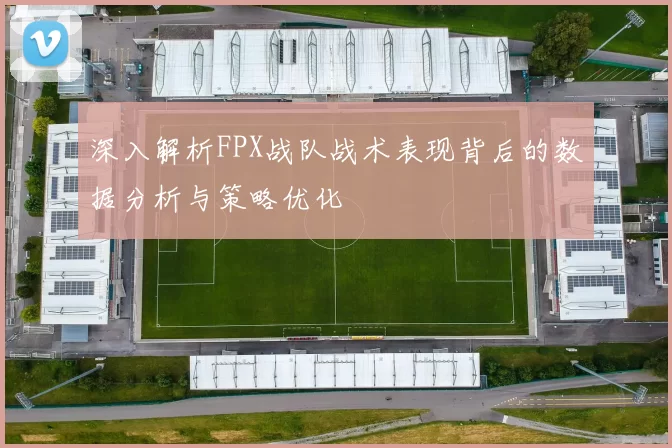 深入解析FPX战队战术表现背后的数据分析与策略优化