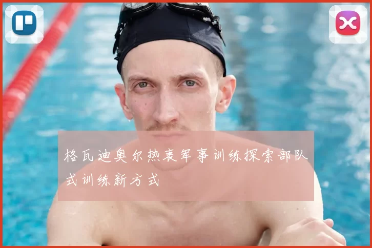 格瓦迪奥尔热衷军事训练探索部队式训练新方式