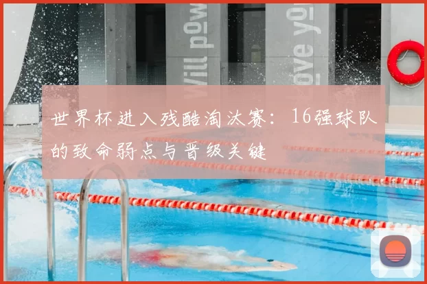 世界杯进入残酷淘汰赛:16强球队的致命弱点与晋级关键