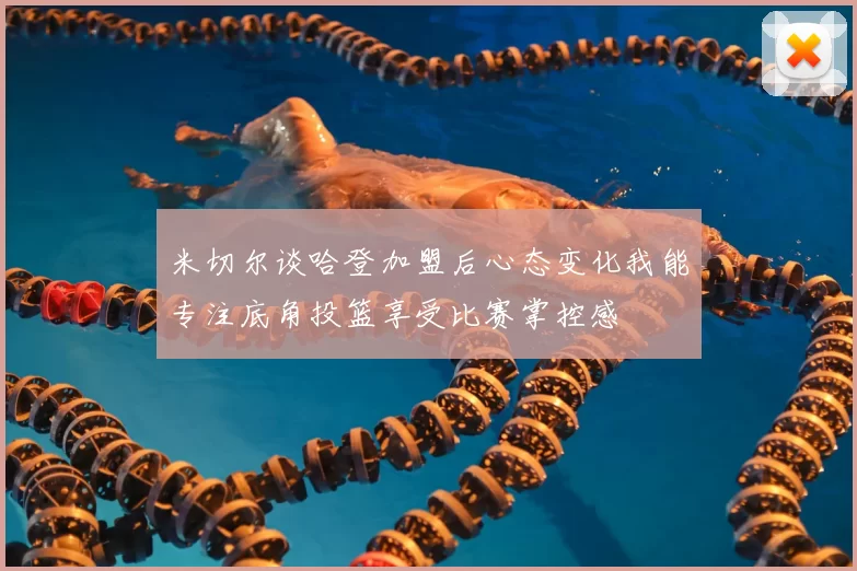 米切尔谈哈登加盟后心态变化我能专注底角投篮享受比赛掌控感