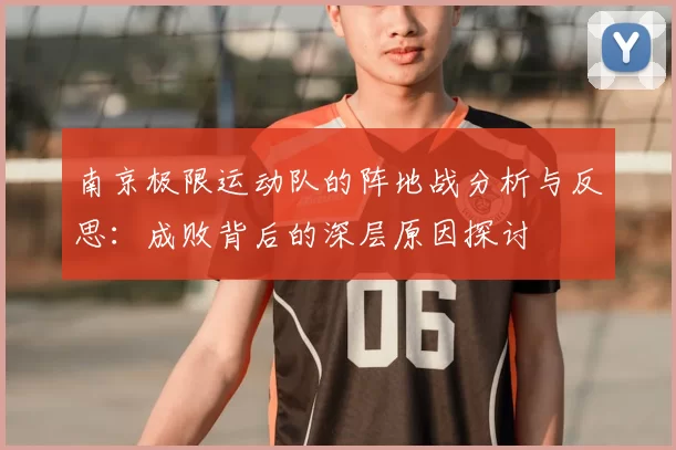 南京极限运动队的阵地战分析与反思:成败背后的深层原因探讨
