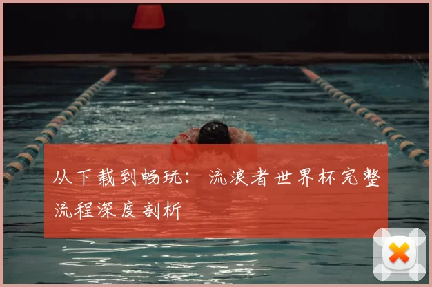 从下载到畅玩：流浪者世界杯完整流程深度剖析