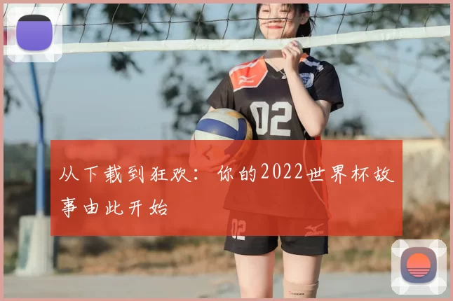 从下载到狂欢:你的2022世界杯故事由此开始