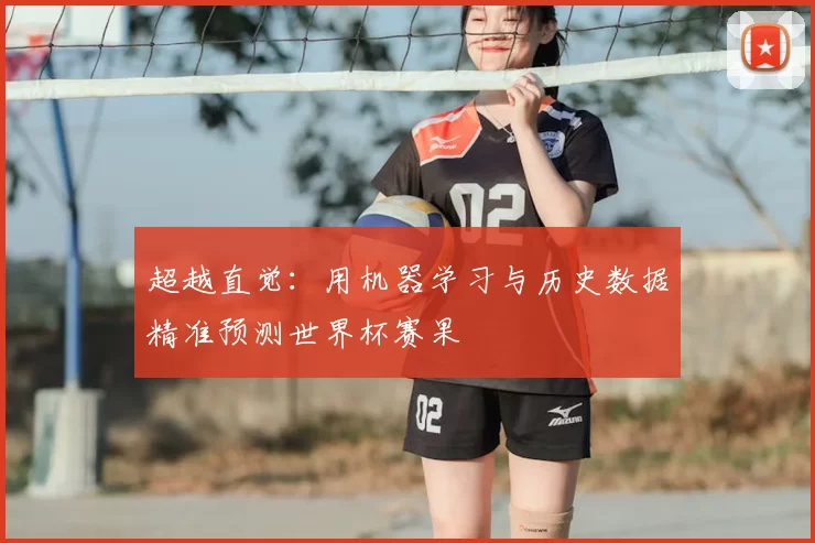 超越直觉：用机器学习与历史数据精准预测世界杯赛果