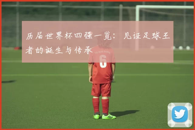历届世界杯四强一览:见证足球王者的诞生与传承