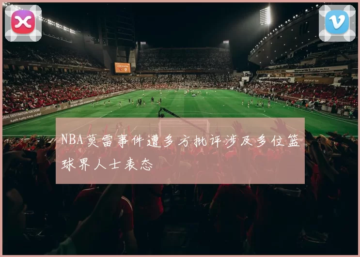 NBA莫雷事件遭多方批评涉及多位篮球界人士表态