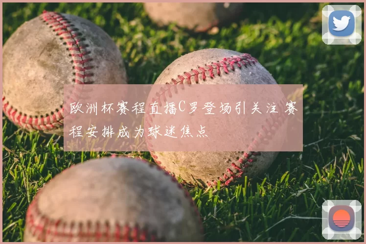 欧洲杯赛程直播C罗登场引关注 赛程安排成为球迷焦点
