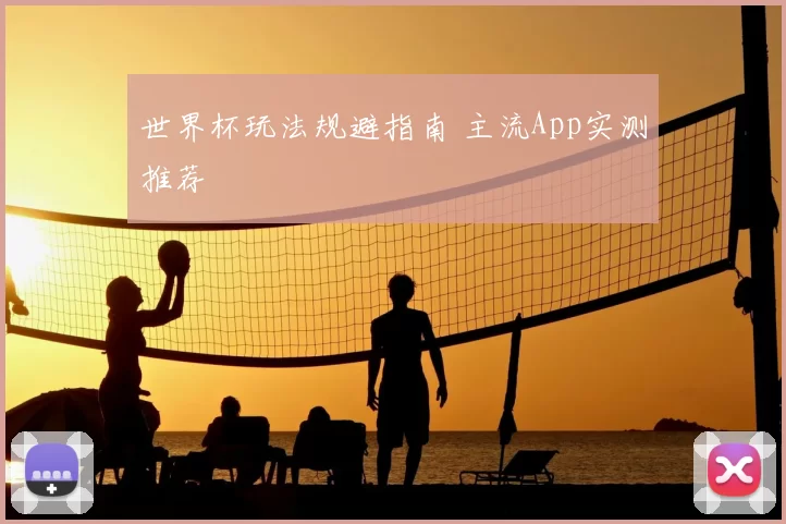 世界杯玩法规避指南 主流App实测推荐
