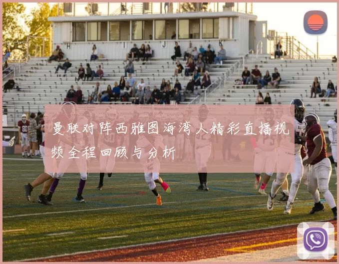 曼联对阵西雅图海湾人精彩直播视频全程回顾与分析