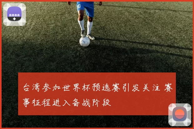 台湾参加世界杯预选赛引发关注 赛事征程进入备战阶段