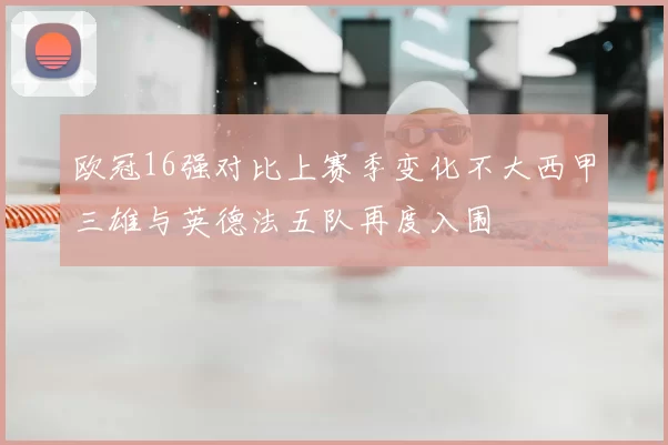 欧冠16强对比上赛季变化不大西甲三雄与英德法五队再度入围