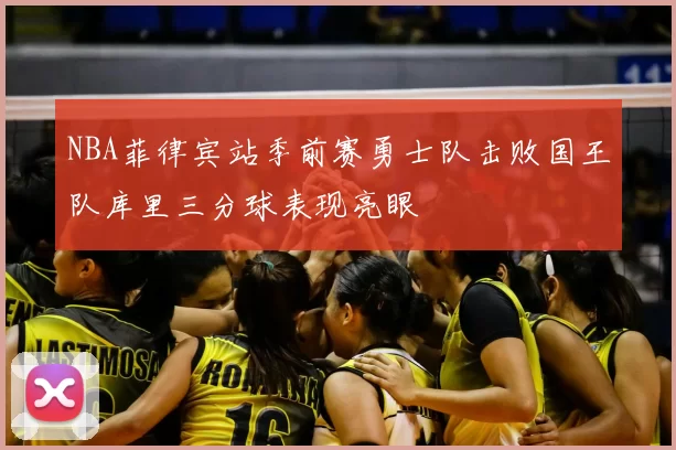 NBA菲律宾站季前赛勇士队击败国王队库里三分球表现亮眼