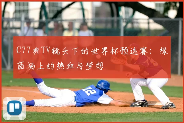 C77典TV镜头下的世界杯预选赛:绿茵场上的热血与梦想