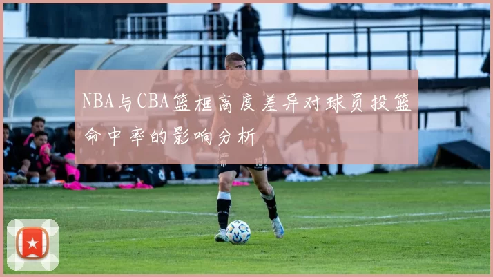 NBA与CBA篮框高度差异对球员投篮命中率的影响分析