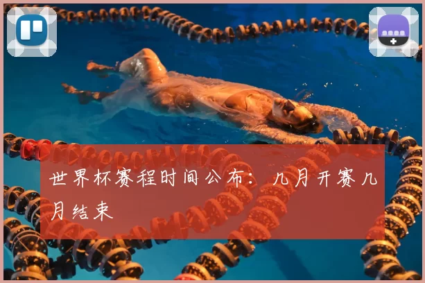 世界杯赛程时间公布：几月开赛几月结束