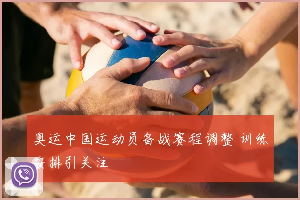 奥运中国运动员备战赛程调整 训练安排引关注