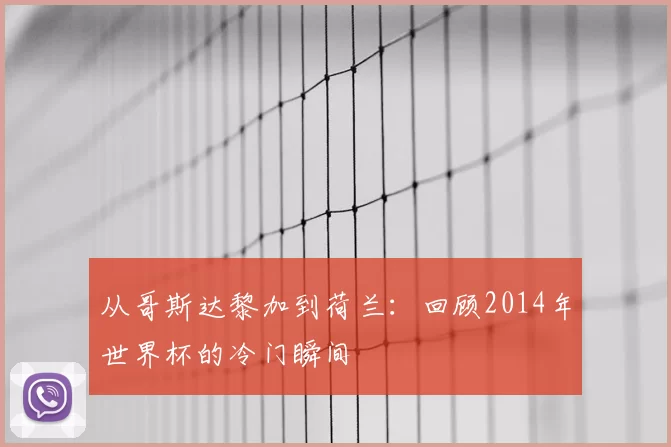 从哥斯达黎加到荷兰:回顾2014年世界杯的冷门瞬间