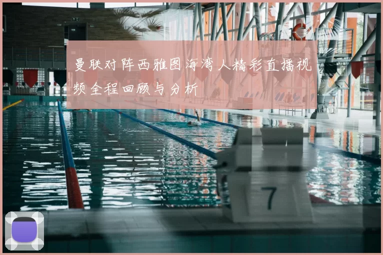 曼联对阵西雅图海湾人精彩直播视频全程回顾与分析