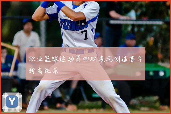 职业篮球运动员四双表现创造赛季新高纪录