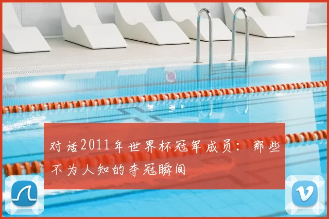 对话2011年世界杯冠军成员：那些不为人知的夺冠瞬间