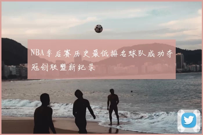 NBA季后赛历史最低排名球队成功夺冠创联盟新纪录