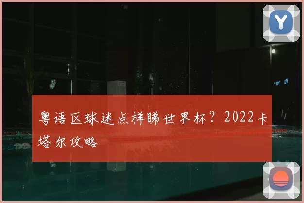 粤语区球迷点样睇世界杯?2022卡塔尔攻略