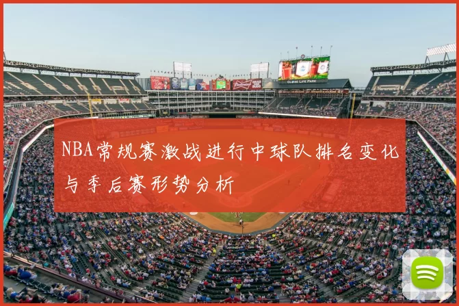 NBA常规赛激战进行中球队排名变化与季后赛形势分析
