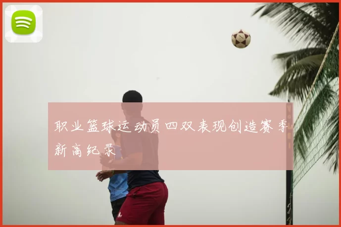 职业篮球运动员四双表现创造赛季新高纪录