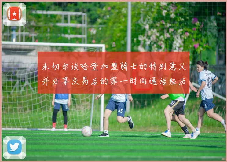 米切尔谈哈登加盟骑士的特别意义并分享交易后的第一时间通话经历