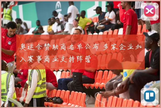 奥运会赞助商名单公布 多家企业加入赛事商业支持阵营