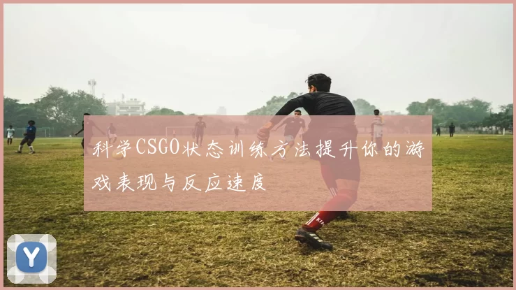 科学CSGO状态训练方法提升你的游戏表现与反应速度