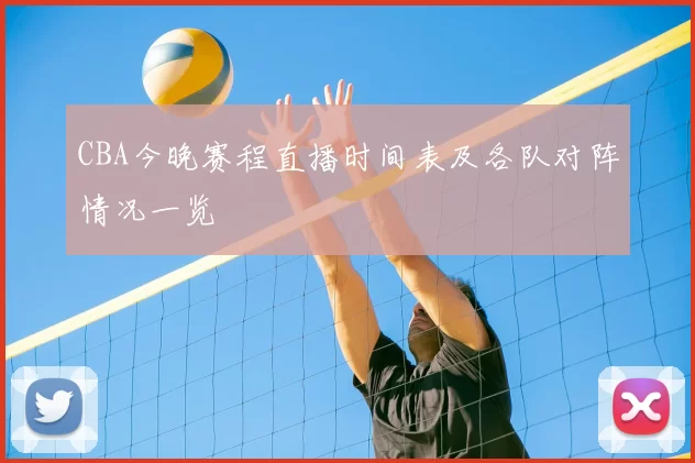 CBA今晚赛程直播时间表及各队对阵情况一览