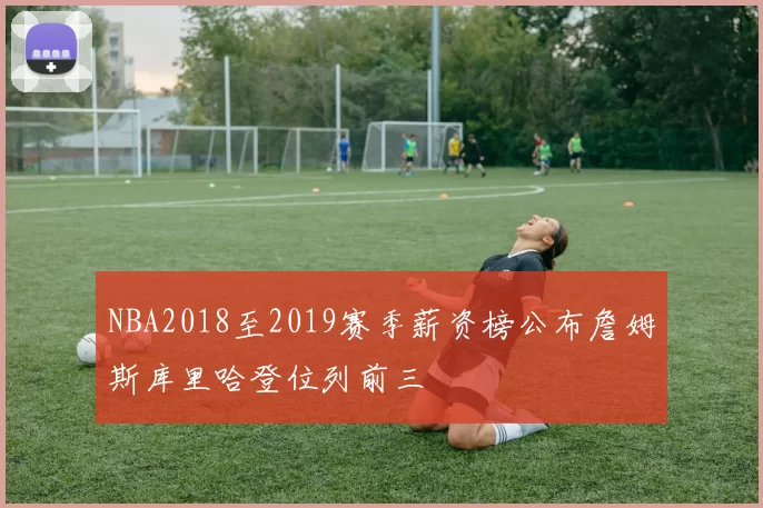 NBA2018至2019赛季薪资榜公布詹姆斯库里哈登位列前三