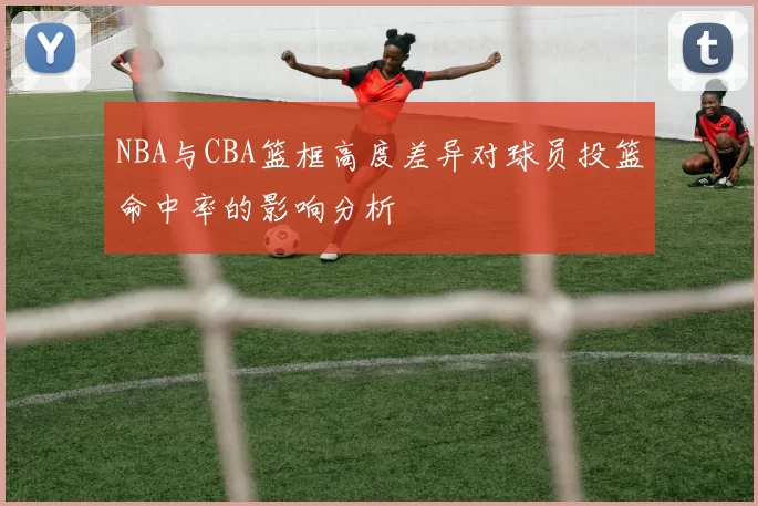 NBA与CBA篮框高度差异对球员投篮命中率的影响分析
