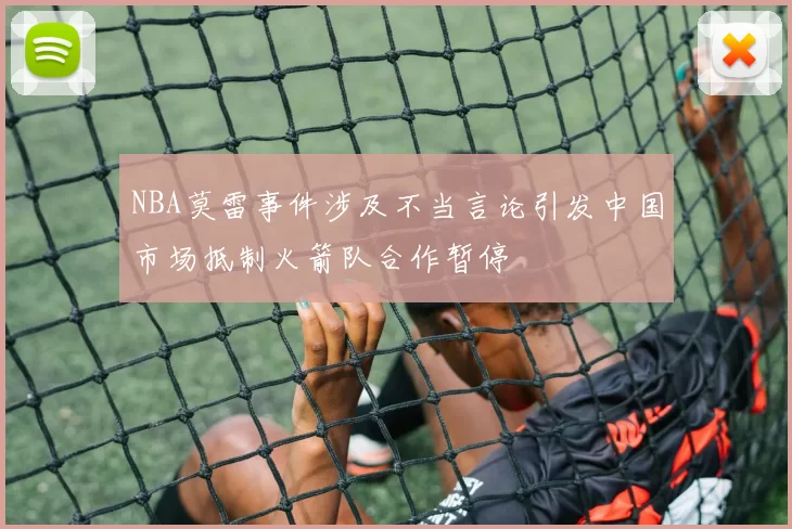NBA莫雷事件涉及不当言论引发中国市场抵制火箭队合作暂停