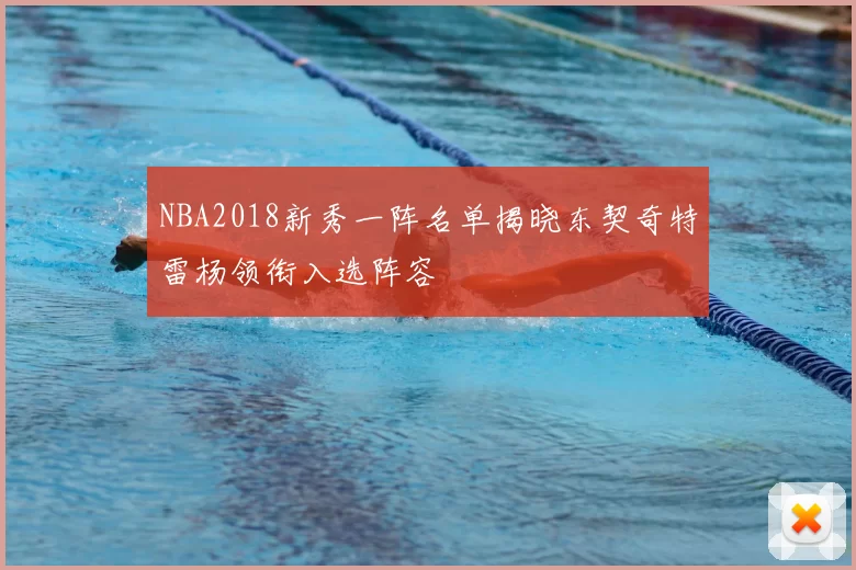 NBA2018新秀一阵名单揭晓东契奇特雷杨领衔入选阵容