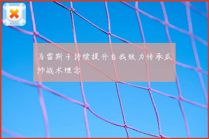 马雷斯卡持续提升自我致力传承瓜帅战术理念