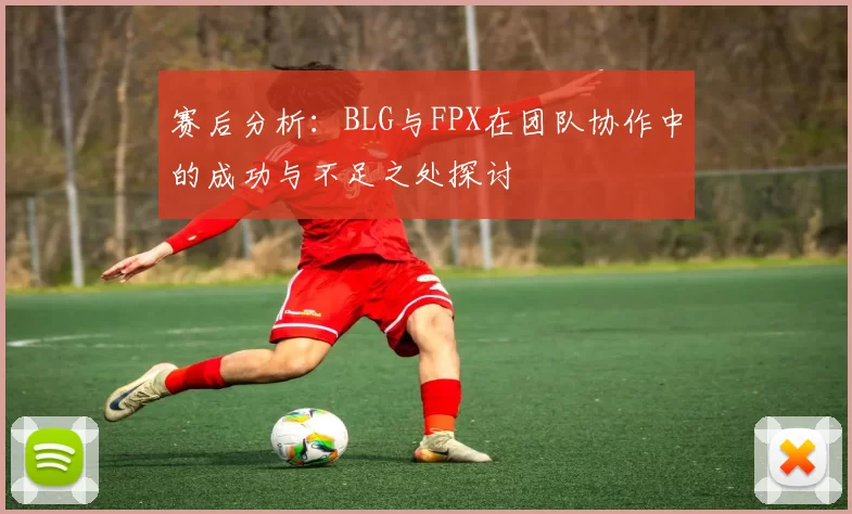 赛后分析:BLG与FPX在团队协作中的成功与不足之处探讨