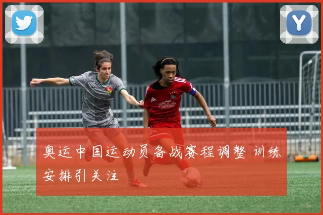 奥运中国运动员备战赛程调整 训练安排引关注