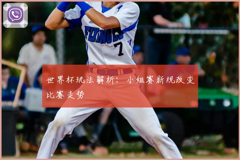 世界杯玩法解析：小组赛新规改变比赛走势