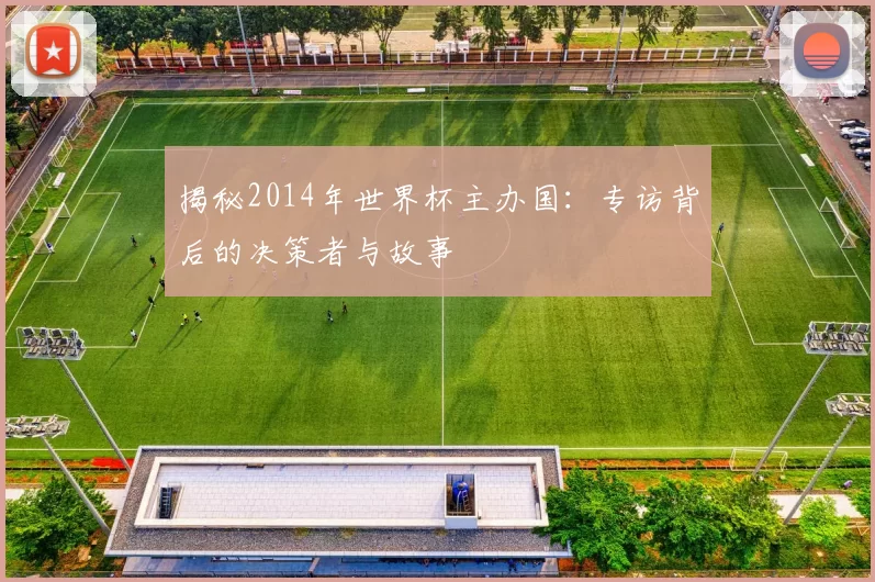 揭秘2014年世界杯主办国：专访背后的决策者与故事