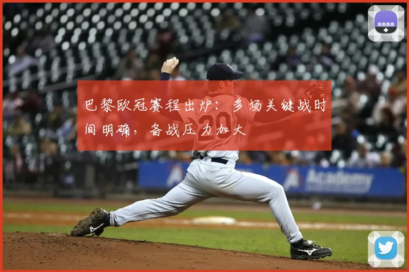 巴黎欧冠赛程出炉：多场关键战时间明确，备战压力加大
