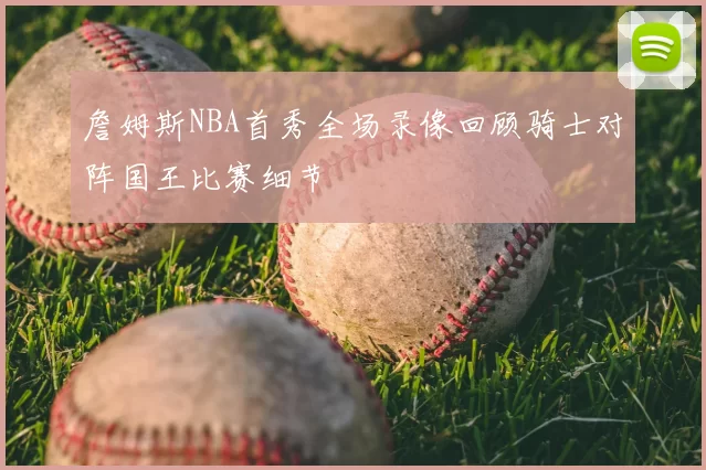 詹姆斯NBA首秀全场录像回顾骑士对阵国王比赛细节