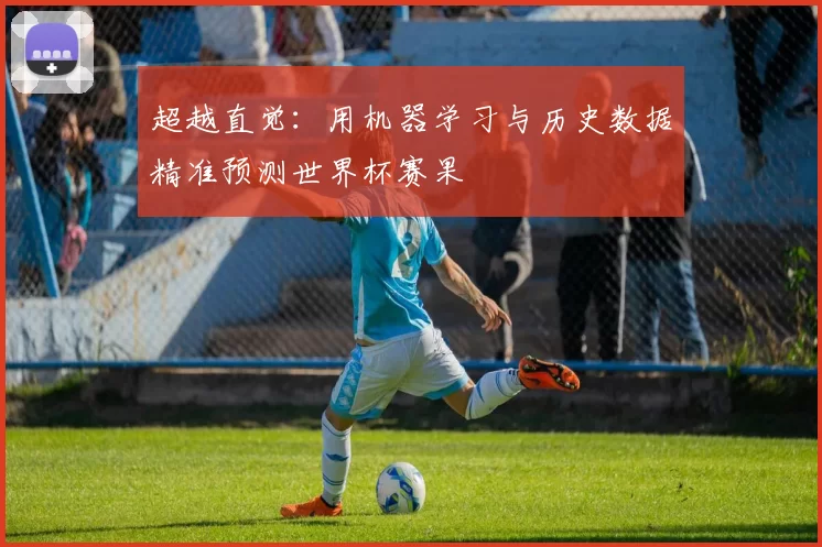 超越直觉：用机器学习与历史数据精准预测世界杯赛果