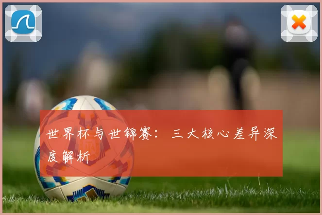 世界杯与世锦赛:三大核心差异深度解析